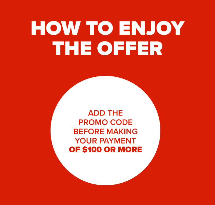 How to enjoy the offer - Add the promo code before making your payment of $100 or more