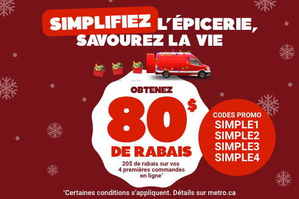 Simplifiez l'épicerie, savourez la vie. Obtenez 80$ de rabais. Codes promo: SIMPLE1, SIMPLE2, SIMPLE3, SIMPLE4. *Certaines conditions s'appliquent. Détails sur metro.ca