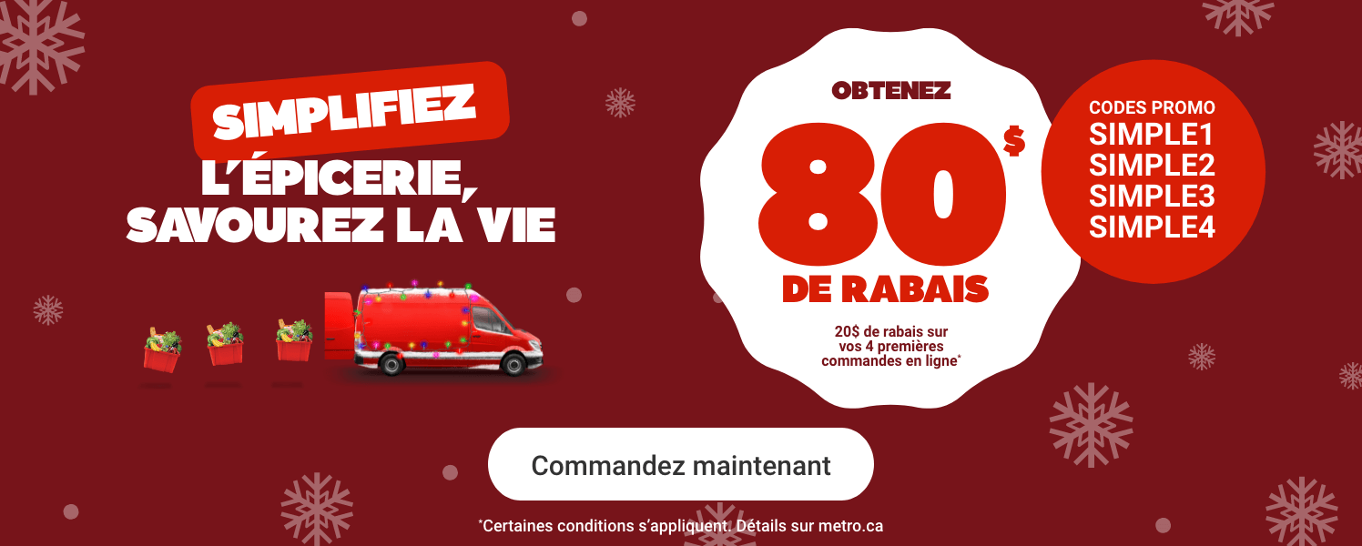 Simplifiez l'épicerie, savourez la vie. Obtenez 80$ de rabais. Codes promo: SIMPLE1, SIMPLE2, SIMPLE3, SIMPLE4. *Certaines conditions s'appliquent. Détails sur metro.ca