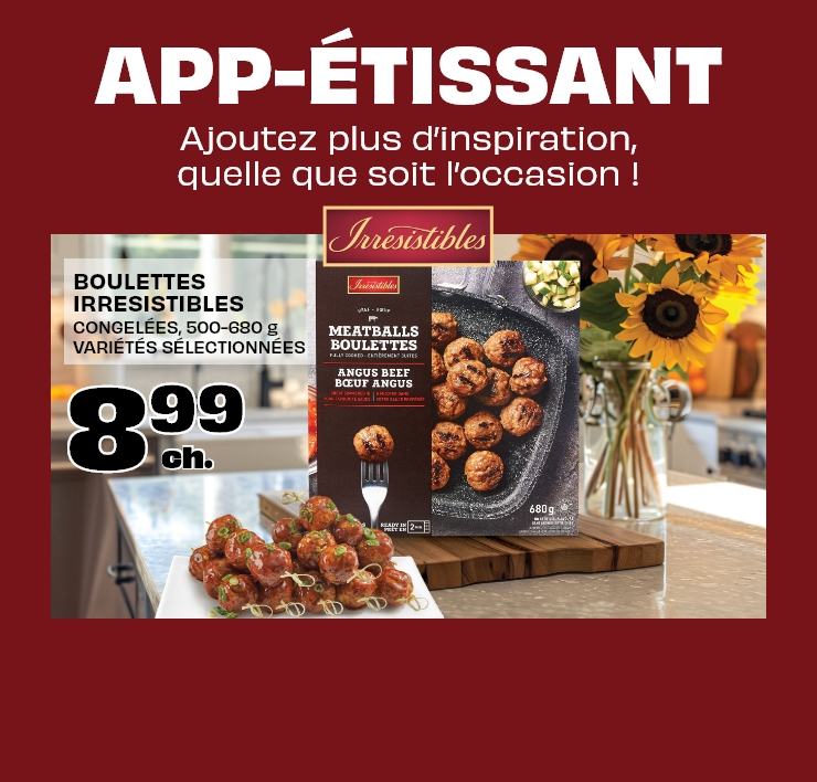 App-étissant - Ajoutez plus d’inspiration, quelle que soit l’occasion ! BOULETTES IRRESISTIBLES CONGELÉES, 500-680 g VARIÉTÉS SÉLECTIONNÉES