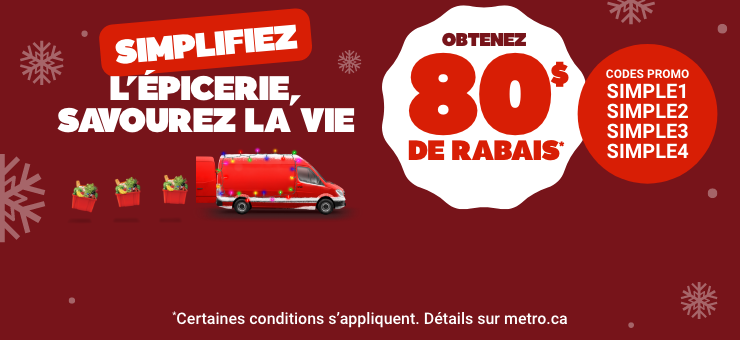 Simplifiez l'épicerie, savourez la vie. Obtenez 80$ de rabais. Codes promo: SIMPLE1, SIMPLE2, SIMPLE3, SIMPLE4. *Certaines conditions s'appliquent. Détails sur metro.ca