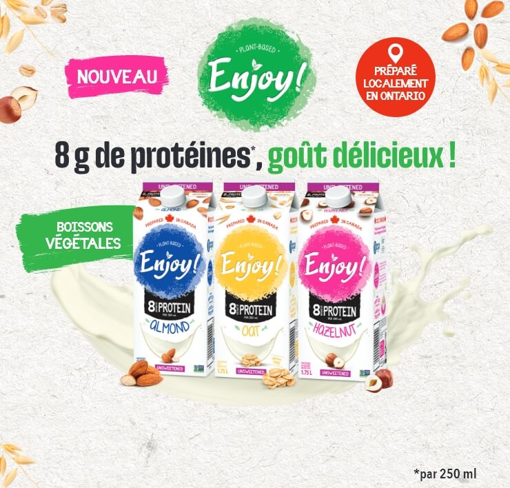 Nouveau Enjoy! Préparé localement en Ontario. 8 g de protéines*, goût délicieux. Boissons Végétales * par 250ml.