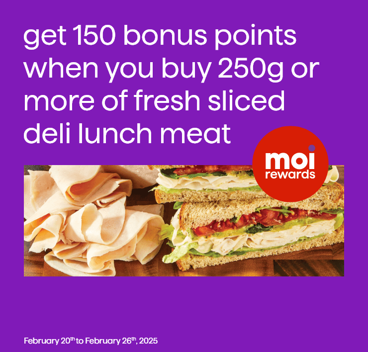 Get 150 Bonus Points When You Buy 250g or More of Fresh Sliced Deli Lunch Meat. February 20th to February 26th, 2025.