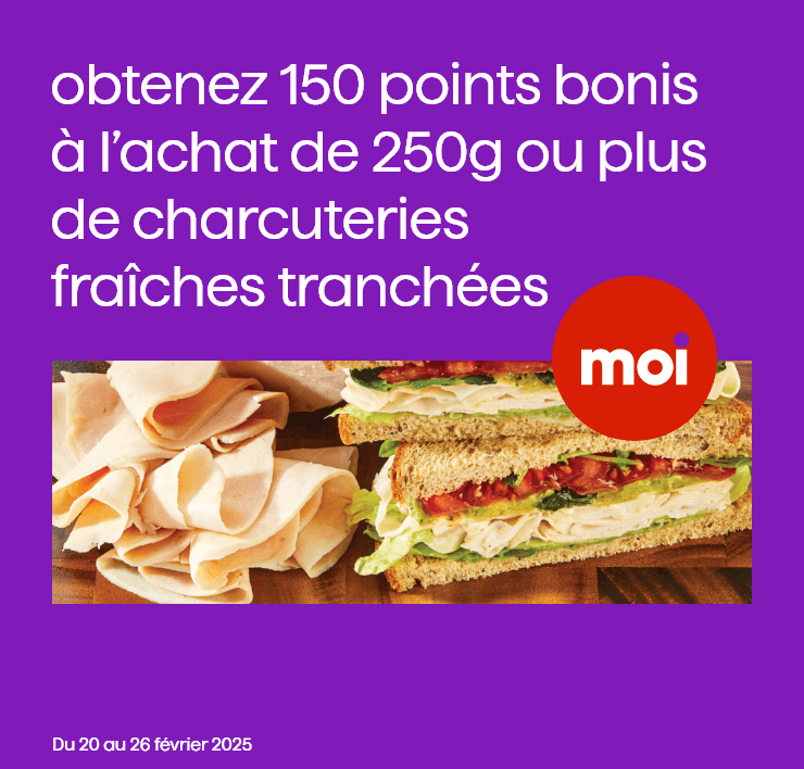 Obtenez 150 points bonis à l'achat de 250g ou plus de charcuteries fraîches tranchées. Du 20 au 26 février 2025.