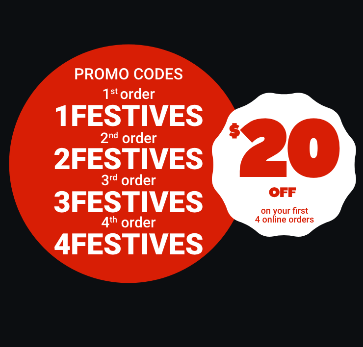 PROMO CODES 1st order: 1FESTIVES - 2nd order: 2FESTIVES - 3rd order: 3FESTIVES - 4th order: 4FESTIVES - $20 OFF on your 4 online ordrers