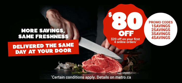 metro.ca - Your Online Groceries - More savings, same freshness. DELIVERED THE SAME DAY AT YOUR DOOR - $80 off - $20 off on your first 4 online orders* - PROMO CODES: 1SAVINGS 2SAVINGS 3SAVINGS 4SAVINGS