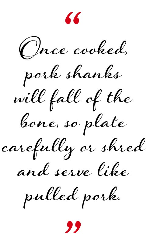 Once cooked, pork shanks will fall of the bone, so plate carefully or shred and serve like pulled pork.