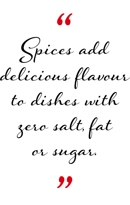 Spices add delicious flavour to dishes with zero salt, fat or sugar.