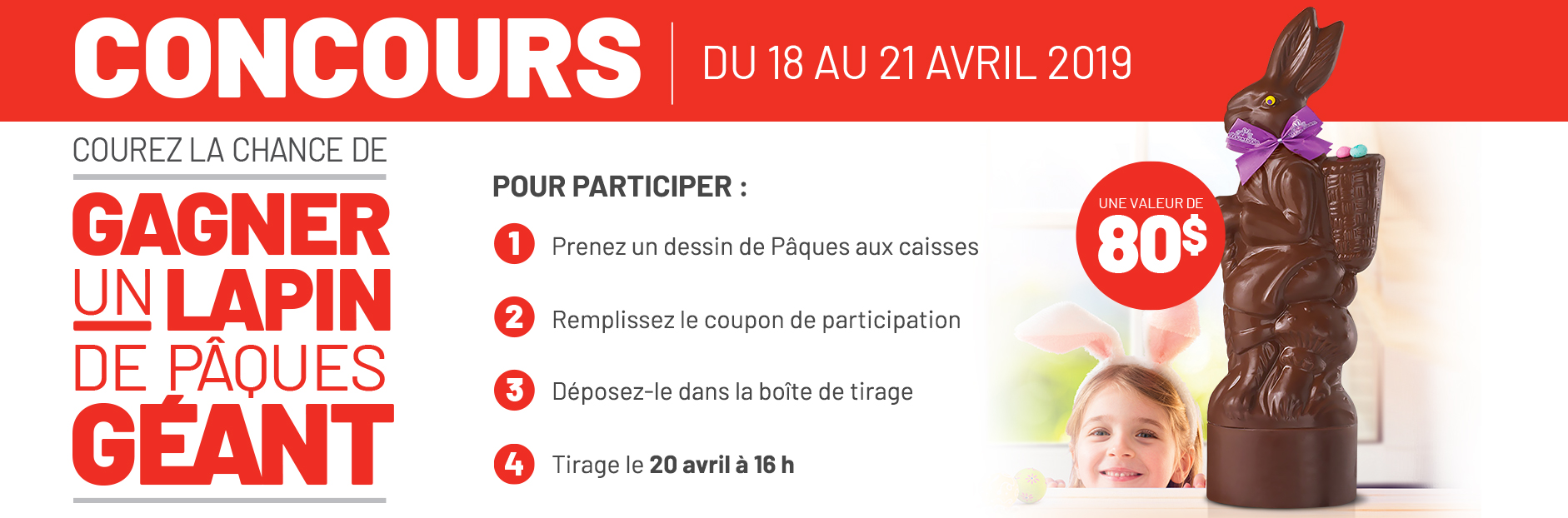 Concours du 18 au 21 avril 2019 - Courez la chance de gagner un lapin de pâques géant - Une valeur de 80$ - Pour participer : 1. Prenez un dessin de Pâques aux caisses 2. Remplissez le coupon de participation 3. Déposez-le dans la boîte de tirage 4. Tirage le 20 avril à 16h