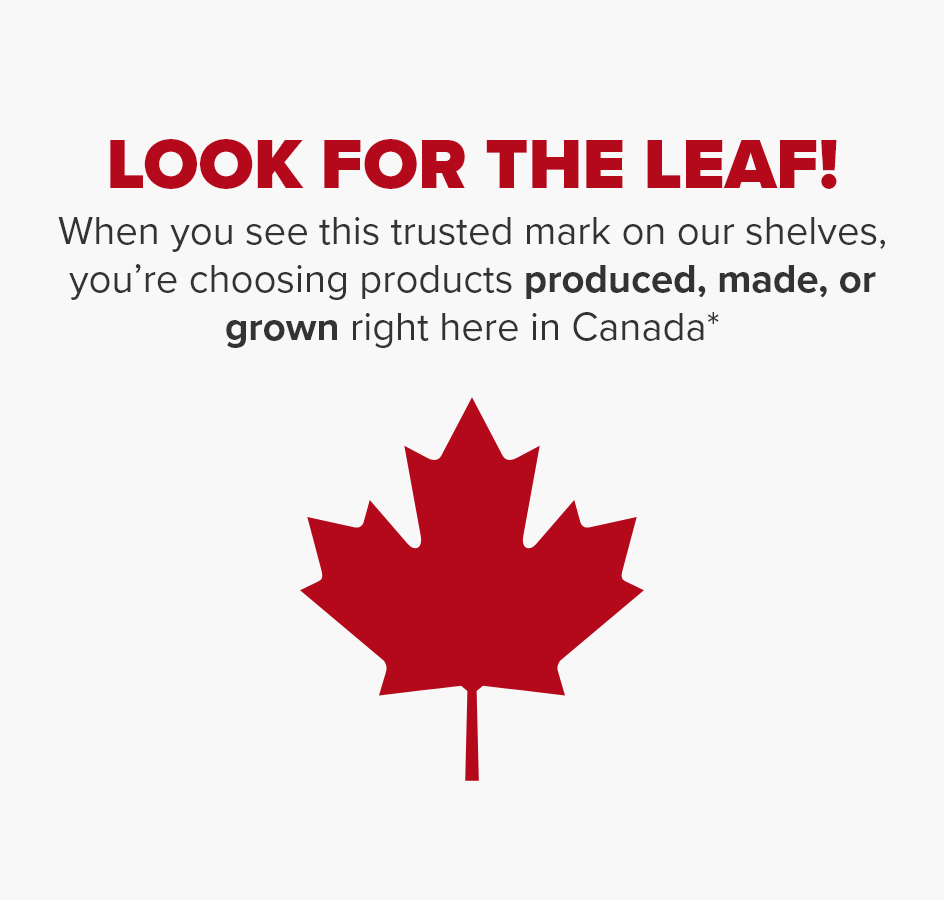 Look for the Leaf! When you see this trusted mark on our shelves, you’re choosing products grown, produced, or prepared right here in Canada.