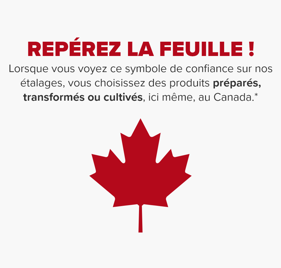 Repérez la feuille ! Lorsque vous voyez ce symbole de confiance sur nos étagères, vous choisissez des produits cultivés, produits ou préparés ici même, au Canada.